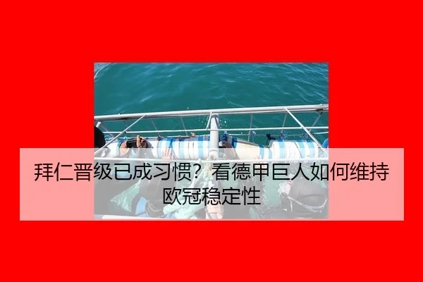 拜仁晋级已成习惯？看德甲巨人如何维持欧冠稳定性