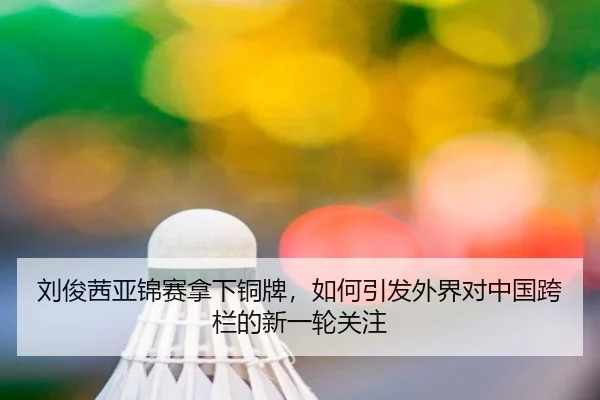 刘俊茜亚锦赛拿下铜牌，如何引发外界对中国跨栏的新一轮关注